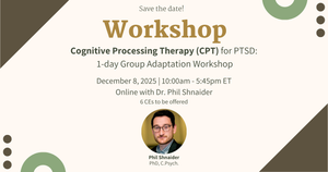 Cognitive Processing Therapy (CPT) for PTSD: 1-day Group Adaptation Workshop (December 8, 2025), Online w/Dr. Phil Shnaider