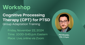 Cognitive Processing Therapy (CPT) for PTSD: 1-day Group Adaptation Workshop (November 22, 2024), Online w/Dr. Phil Shnaider